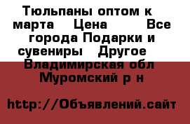 Тюльпаны оптом к 8 марта! › Цена ­ 33 - Все города Подарки и сувениры » Другое   . Владимирская обл.,Муромский р-н